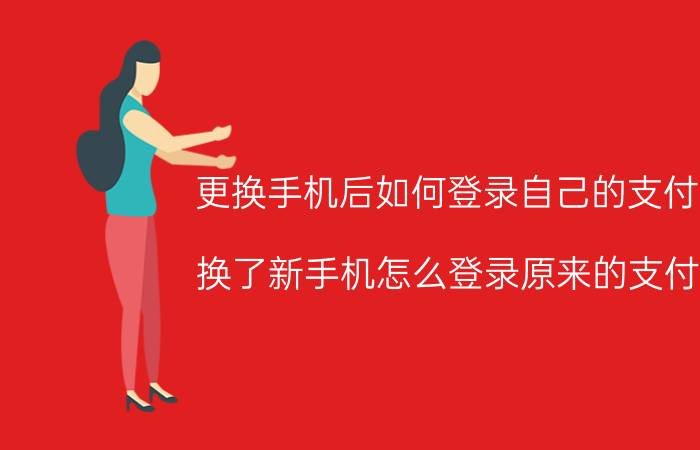 更换手机后如何登录自己的支付宝 换了新手机怎么登录原来的支付宝？